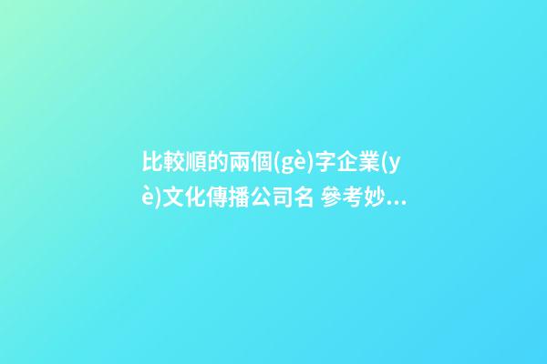 比較順的兩個(gè)字企業(yè)文化傳播公司名 參考妙用這類(lèi)-第1張-公司起名-玄機(jī)派
